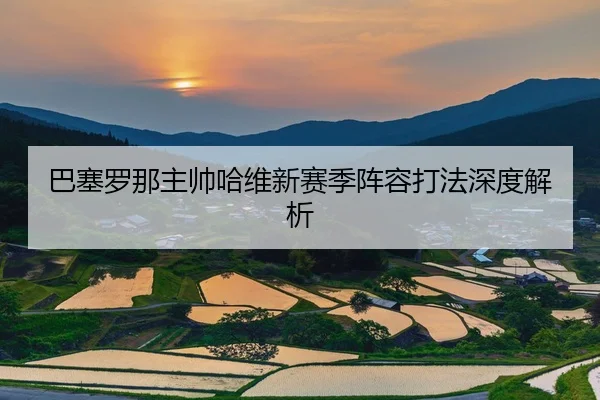 巴塞罗那主帅哈维新赛季阵容打法深度解析