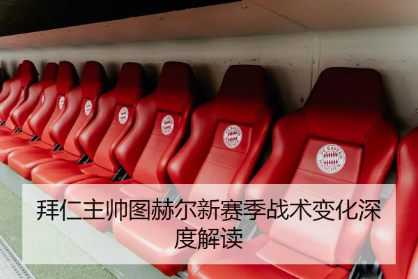 拜仁主帅图赫尔新赛季战术变化深度解读